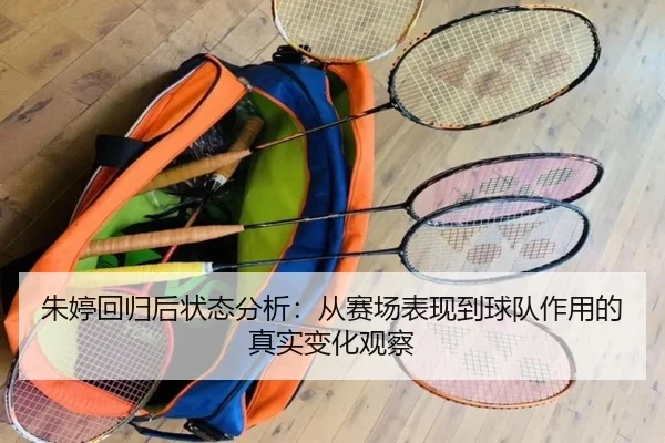 朱婷回归后状态分析：从赛场表现到球队作用的真实变化观察